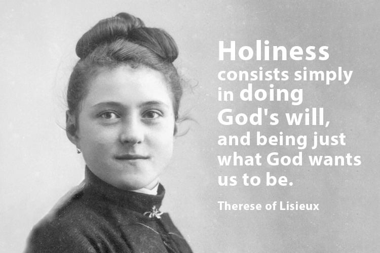 "Holiness consists simply in doing God's will, and being just what God wants us to be." St Therese of Lisieux